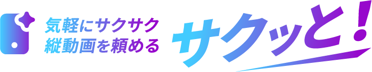 気軽にサクサク縦動画を頼めるサクッと!